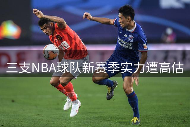 三支NBA球队新赛季实力遭高估