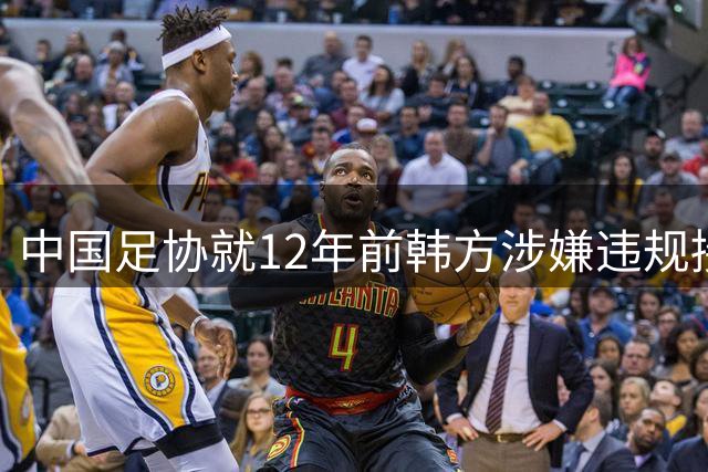 中国足协就12年前韩方涉嫌违规接待事件启动调查