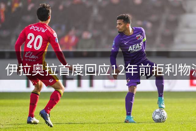 伊拉奥拉首度回应12年前拒利物浦内幕：毕尔巴鄂永远是家