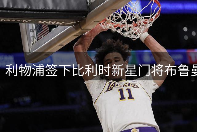 利物浦签下比利时新星门将布鲁曼斯 将和马马尔达什维利竞争主力