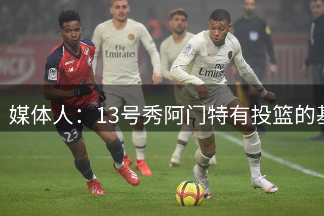 媒体人：13号秀阿门特有投篮的基本盘 雄鹿也是在刮一个潜力