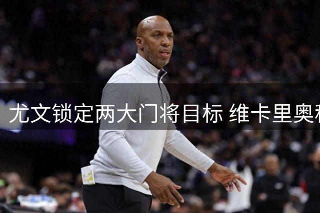 尤文锁定两大门将目标 维卡里奥租借谈判成关键