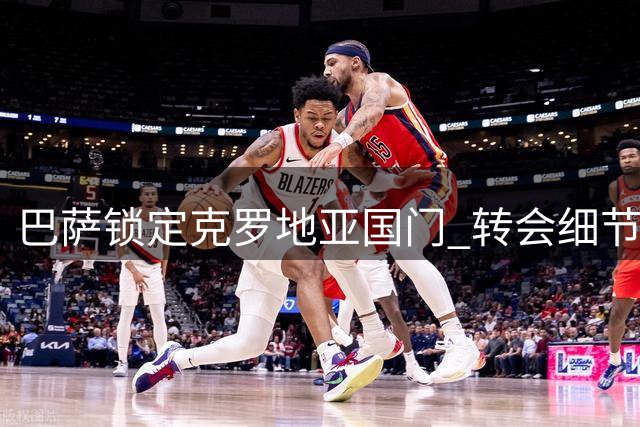 巴萨锁定克罗地亚国门 转会细节曝光将外租练级