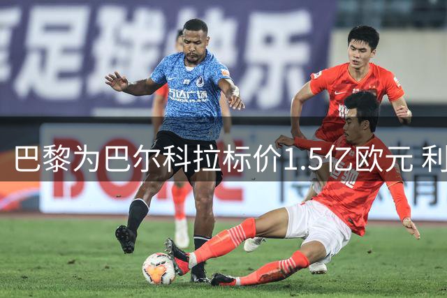 巴黎为巴尔科拉标价1.5亿欧元 利物浦引援谈判陷僵局