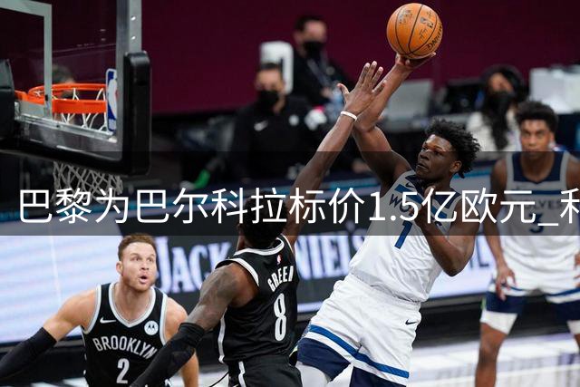 巴黎为巴尔科拉标价1.5亿欧元 利物浦引援谈判陷僵局