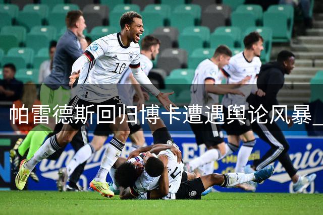 帕雷德斯回归博卡遭遇舆论风暴 球迷用AI图嘲讽争议国脚