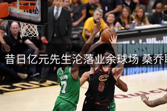 昔日亿元先生沦落业余球场 桑乔职业生涯断崖式下跌警示足坛