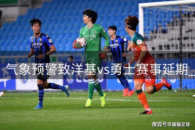 气象预警致洋基vs勇士赛事延期 现场观众需留意官方更新