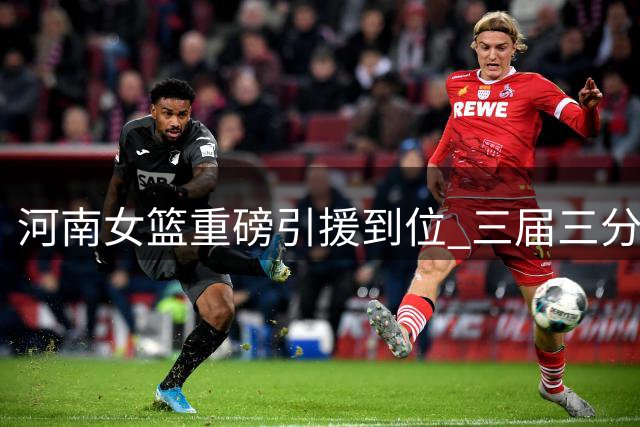 河南女篮重磅引援到位 三届三分王董可尔强势加盟