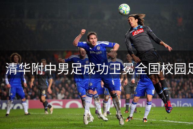 清华附中男足成功卫冕全国校园足球联赛 佩德里现场助阵引热潮