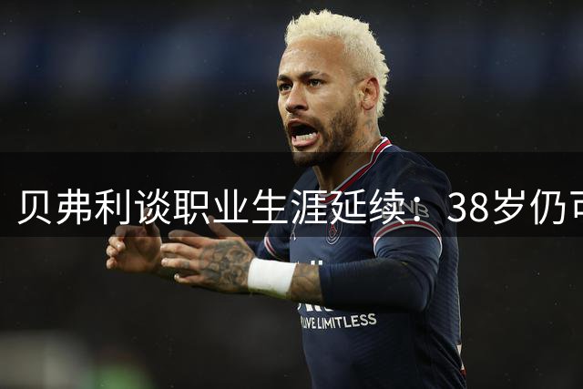 贝弗利谈职业生涯延续：38岁仍可征战高水平联赛