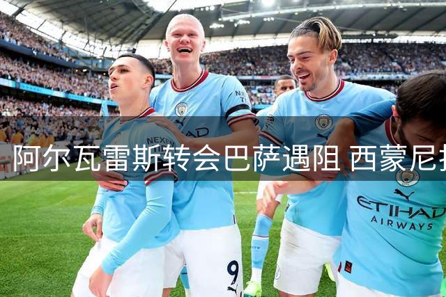 阿尔瓦雷斯转会巴萨遇阻 西蒙尼拒放人要求球员找高层