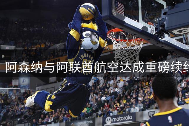 阿森纳与阿联酋航空达成重磅续约 商业收入猛增背后暗藏高管离职潮