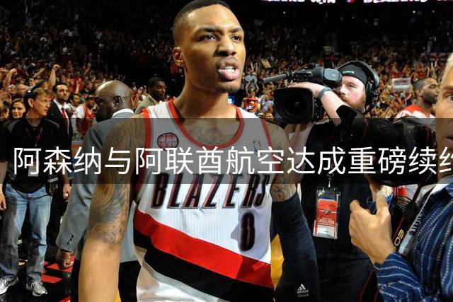 阿森纳与阿联酋航空达成重磅续约 商业收入猛增背后暗藏高管离职潮