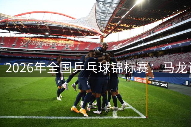 2026年全国乒乓球锦标赛：马龙/许昕男双夺冠 蒯曼获两冠