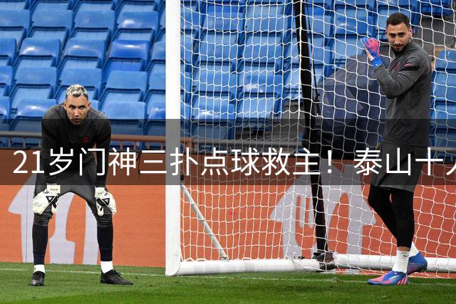 21岁门神三扑点球救主！泰山十人作战掀翻卫冕冠军